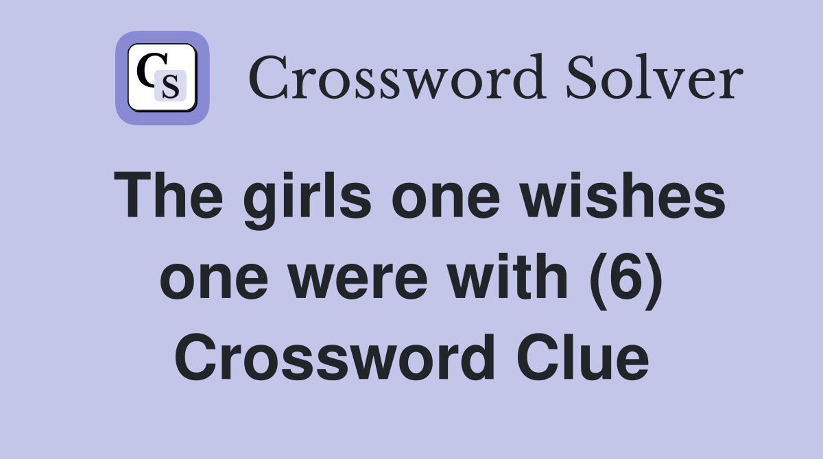 The girls one wishes one were with (6) Crossword Clue