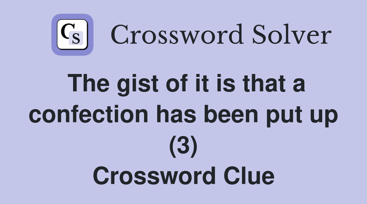 The gist of it is that a confection has been put up (3) Crossword Clue
