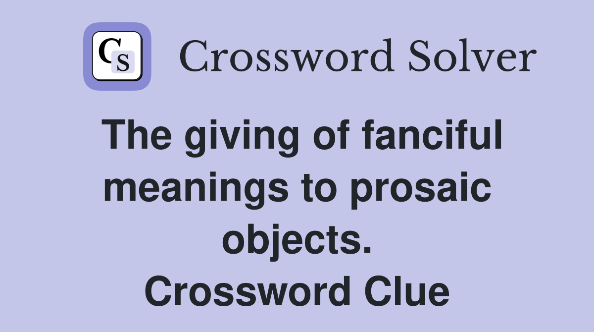 The giving of fanciful meanings to prosaic objects. Crossword Clue