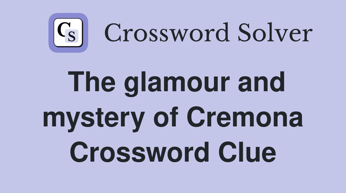 The glamour and mystery of Cremona Crossword Clue