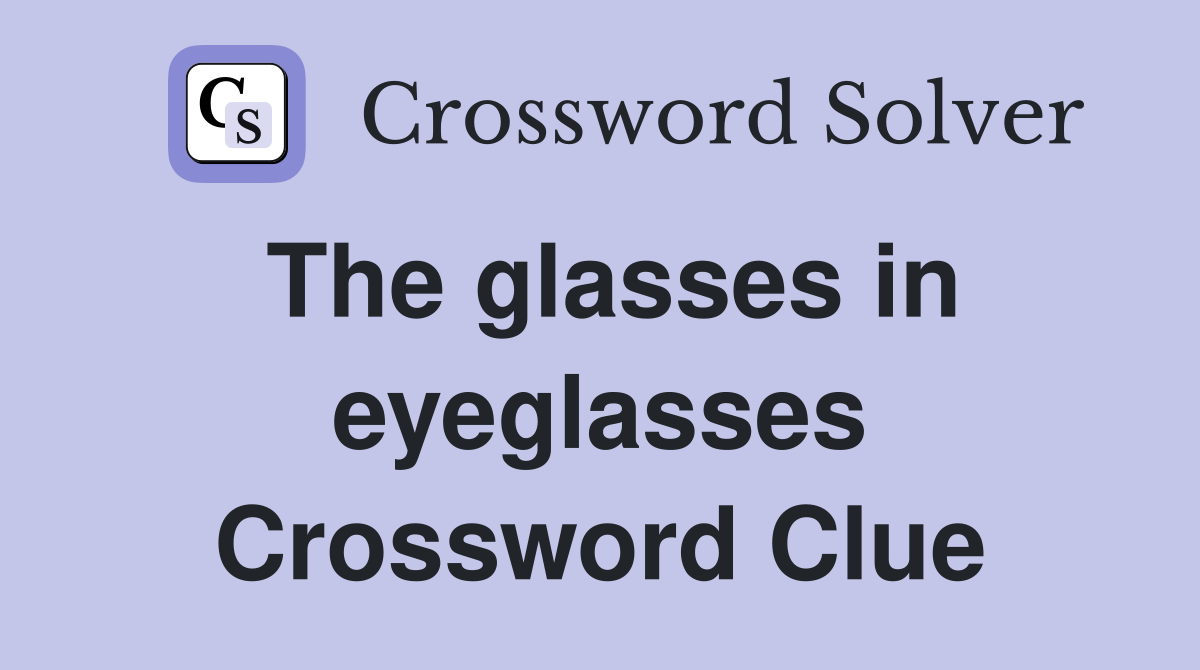 The glasses in eyeglasses Crossword Clue