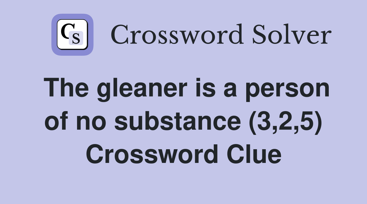 The gleaner is a person of no substance (3,2,5) Crossword Clue