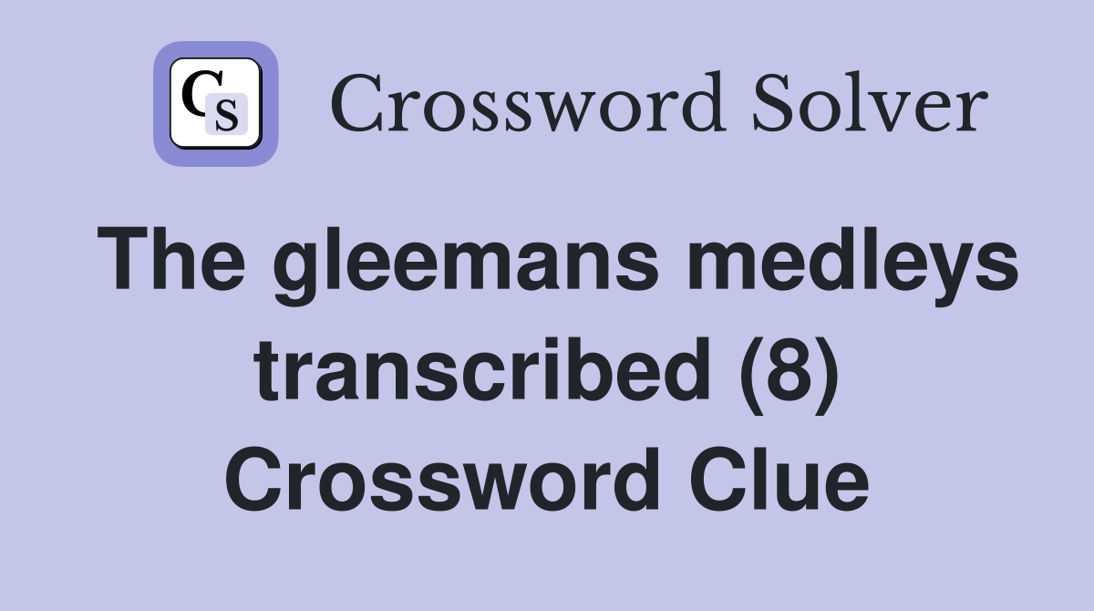 The gleemans medleys transcribed (8) Crossword Clue