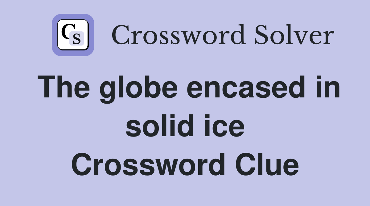 The globe encased in solid ice Crossword Clue