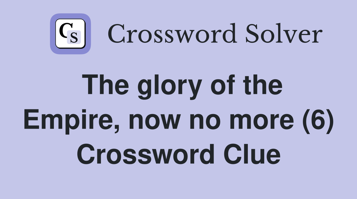 The glory of the Empire, now no more (6) Crossword Clue