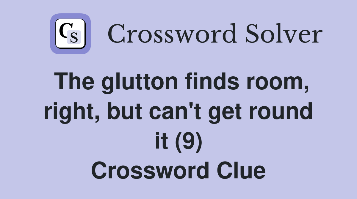 The glutton finds room, right, but can't get round it (9) Crossword Clue