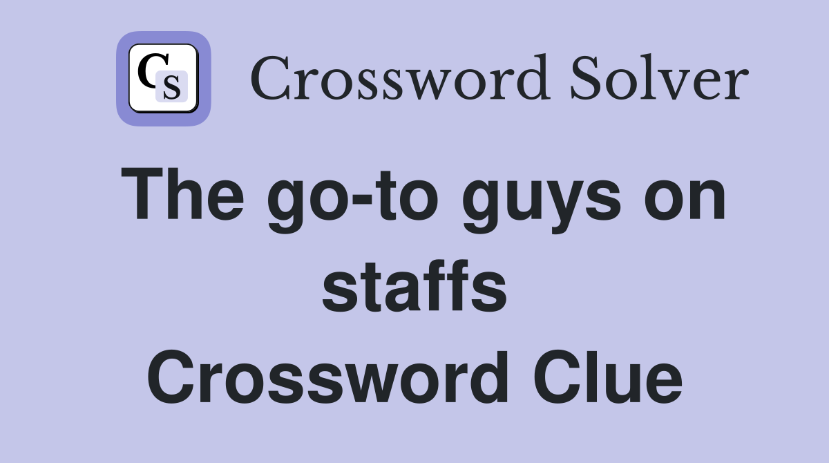 The go-to guys on staffs Crossword Clue