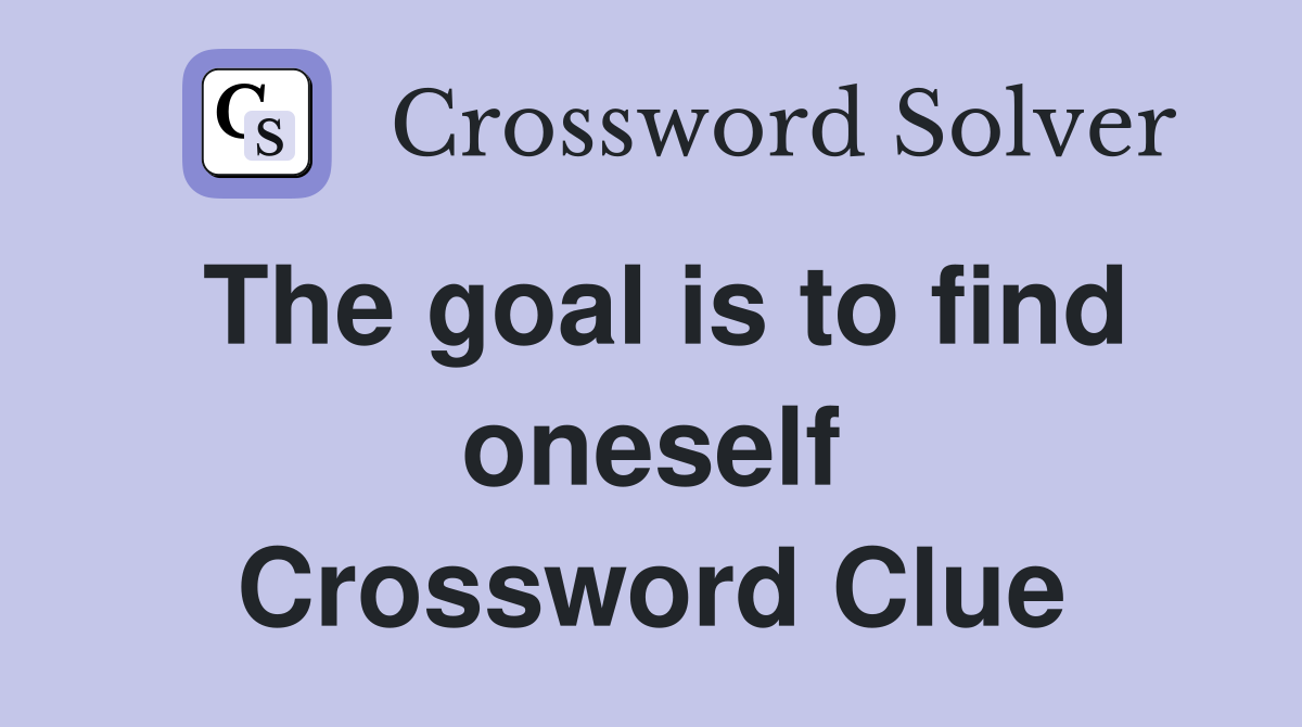 The goal is to find oneself Crossword Clue