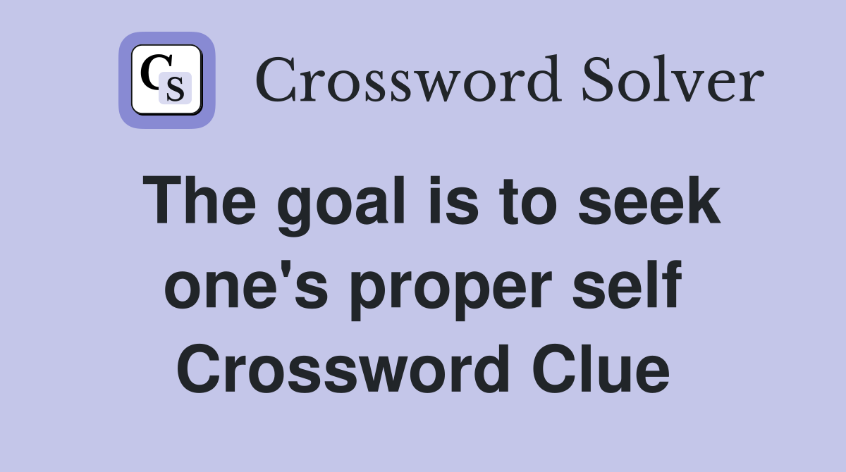 The goal is to seek one's proper self Crossword Clue