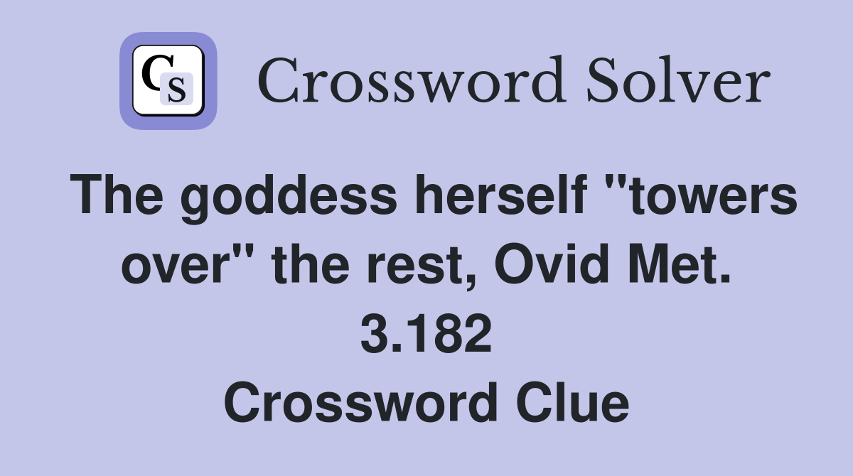 The goddess herself "towers over" the rest, Ovid Met. 3.182 Crossword Clue