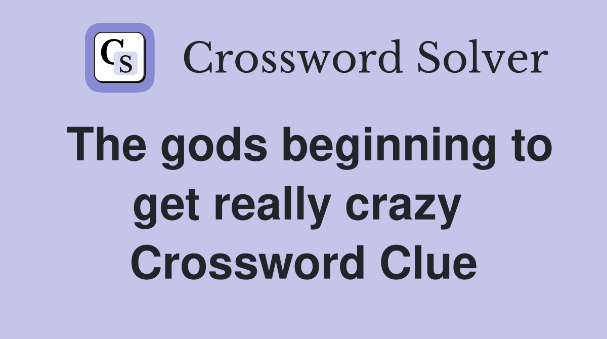 The gods beginning to get really crazy  Crossword Clue