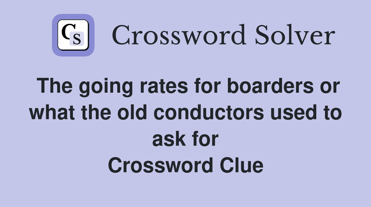 The going rates for boarders or what the old conductors used to ask for Crossword Clue