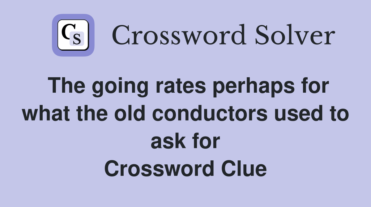 The going rates perhaps for what the old conductors used to ask for Crossword Clue