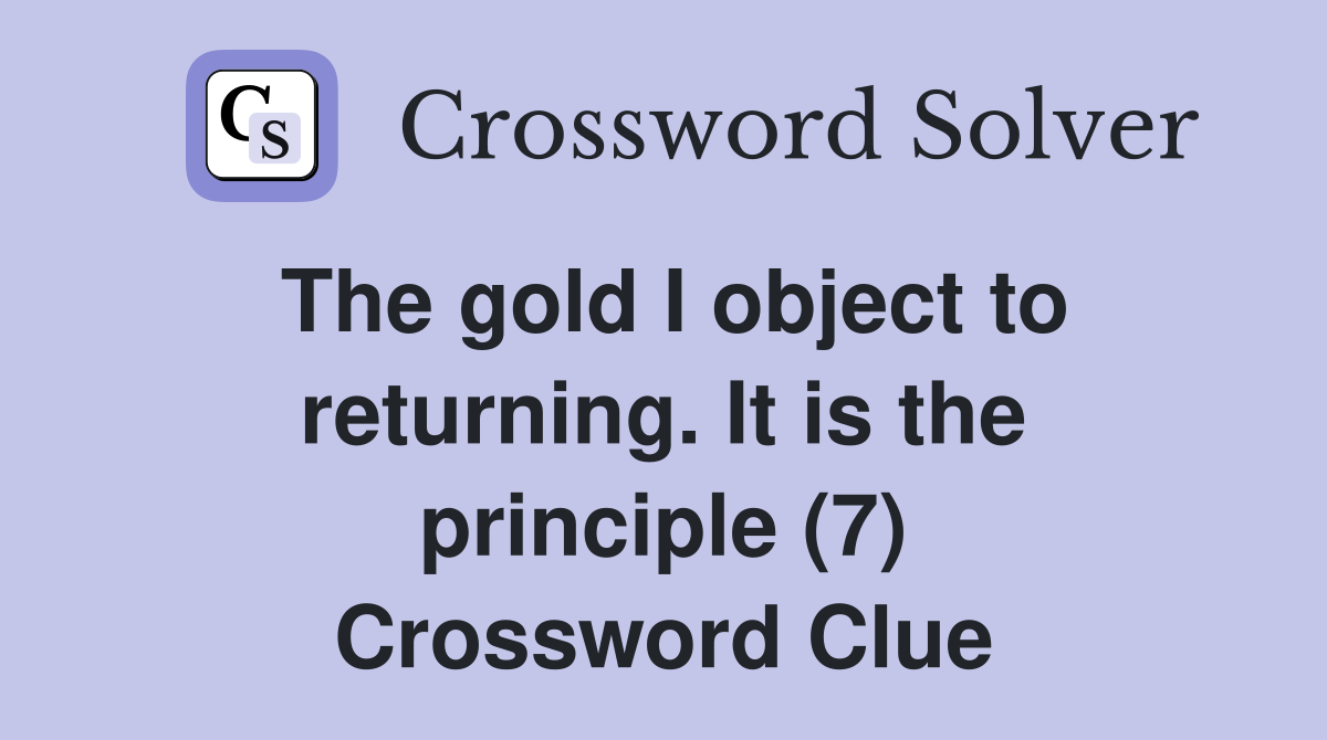 The gold I object to returning. It is the principle (7) Crossword Clue