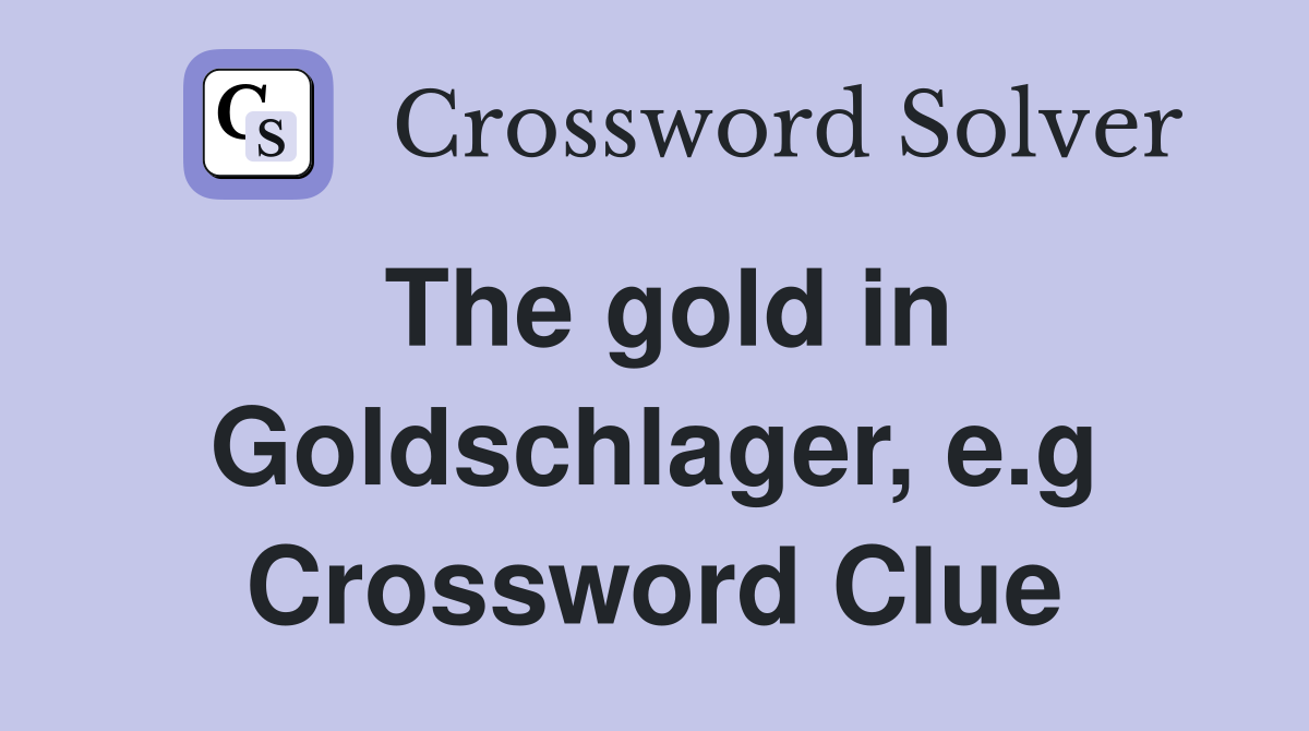The gold in Goldschlager, e.g Crossword Clue