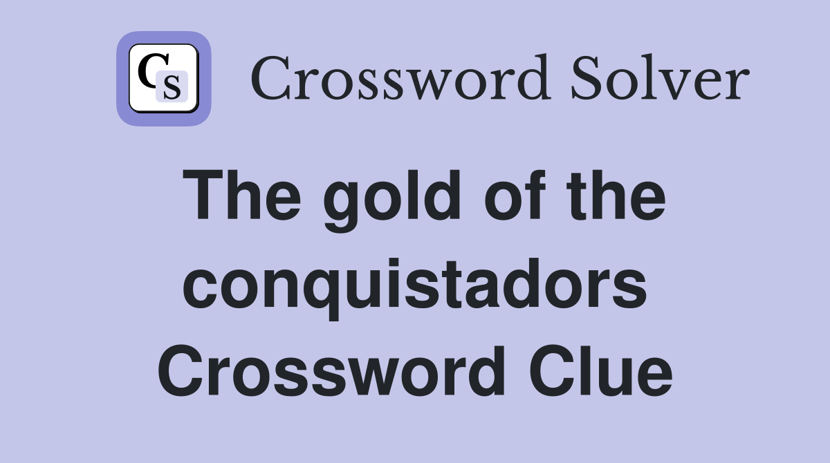 The gold of the conquistadors Crossword Clue