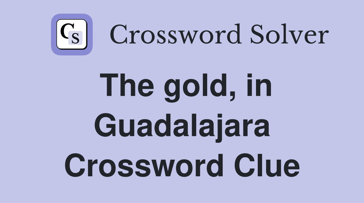 The gold, in Guadalajara Crossword Clue