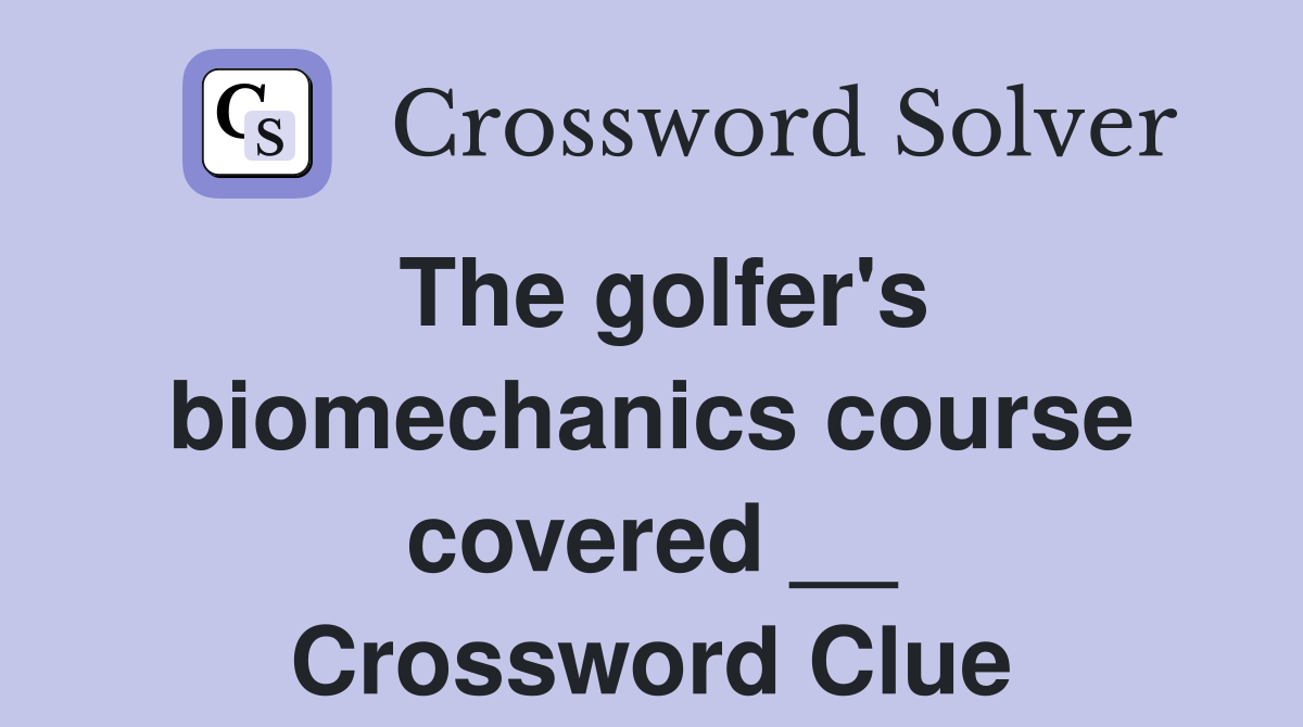 The golfer's biomechanics course covered __ Crossword Clue
