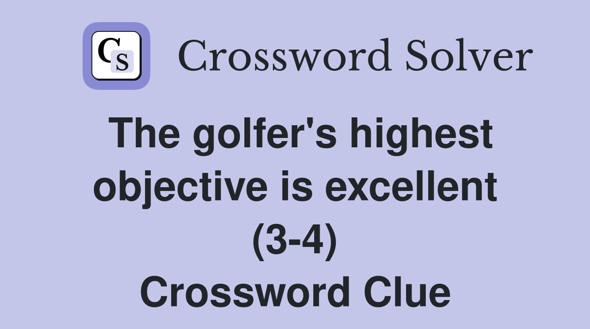 The golfer's highest objective is excellent (3-4) Crossword Clue