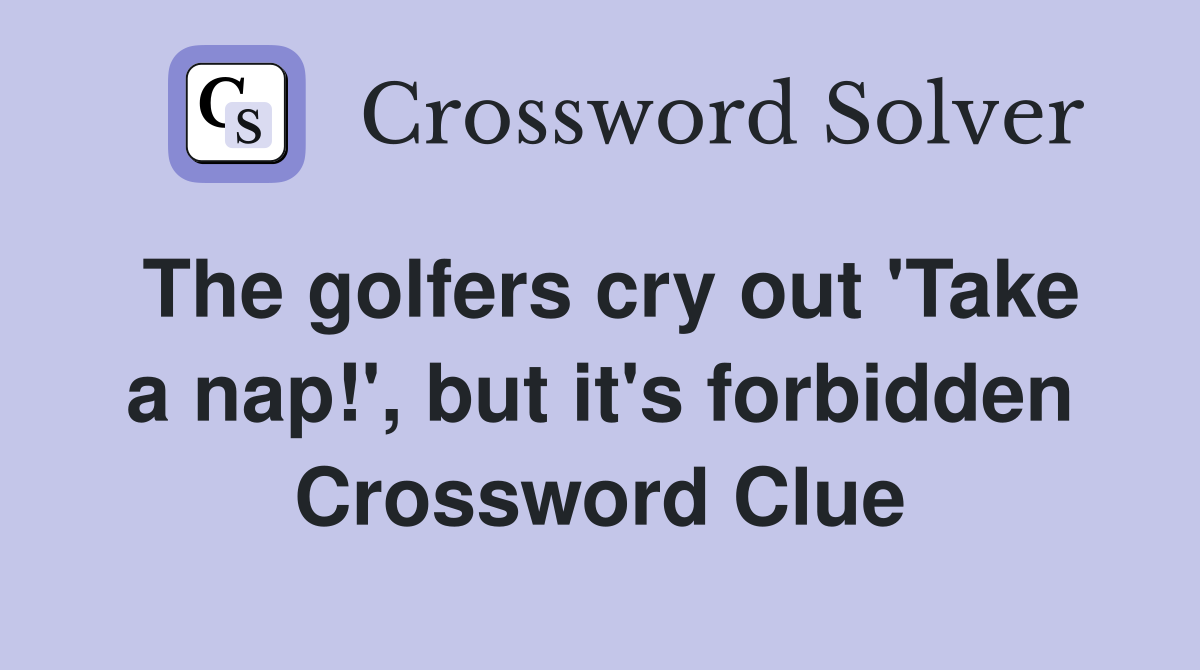 The golfers cry out 'Take a nap!', but it's forbidden Crossword Clue