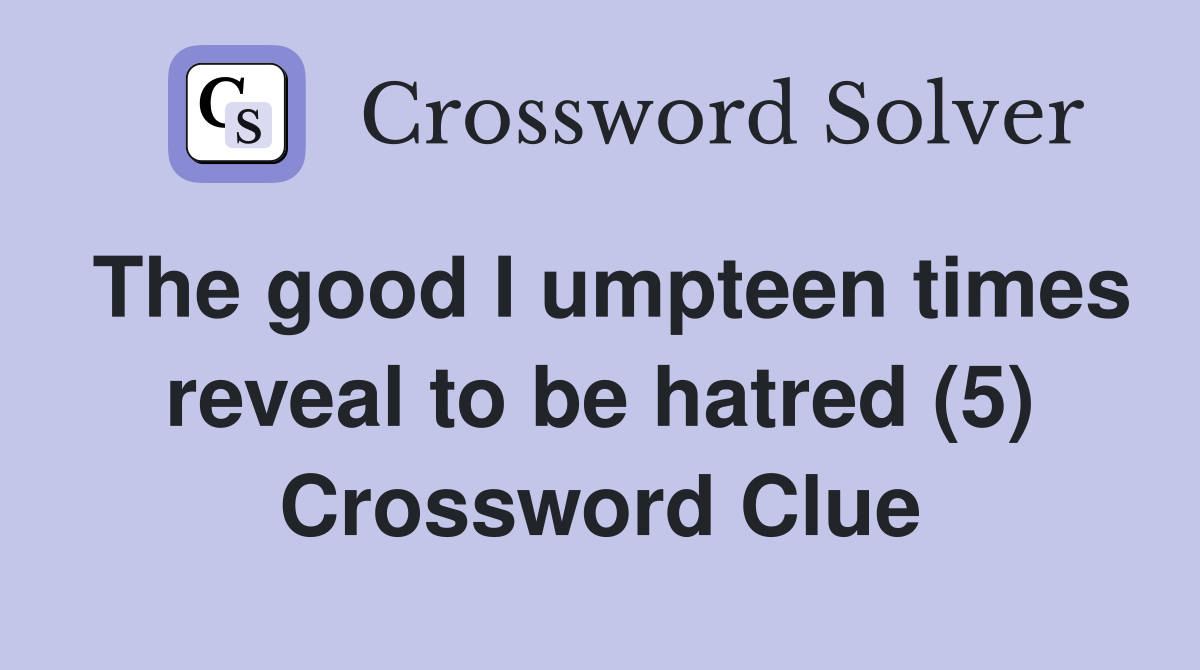 The good I umpteen times reveal to be hatred (5) Crossword Clue