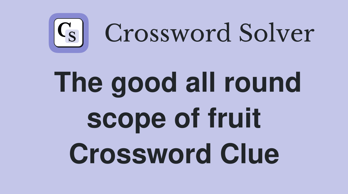 The good all round scope of fruit Crossword Clue