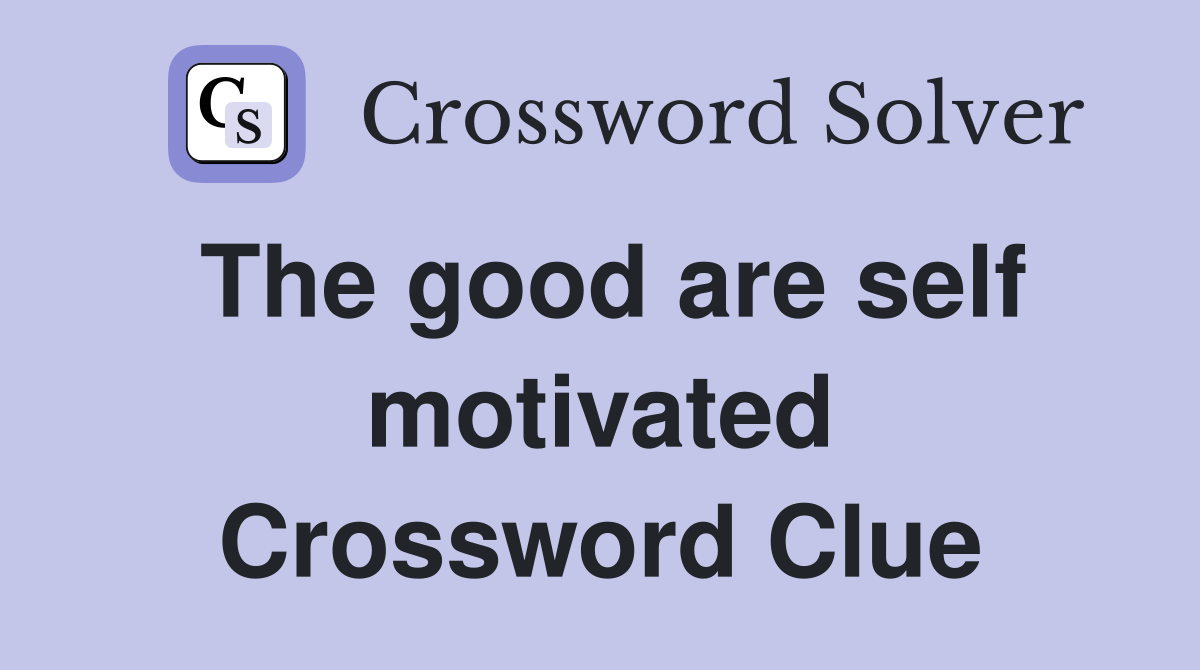 The good are self motivated Crossword Clue