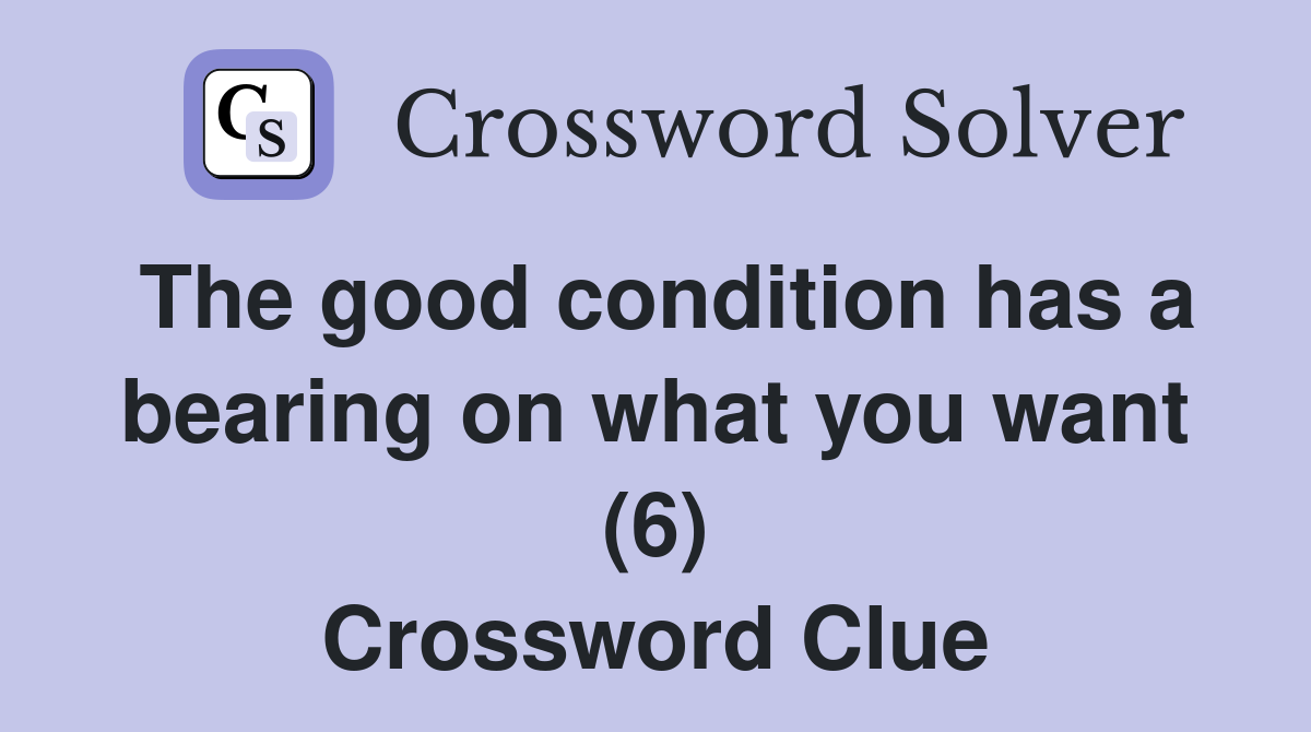 The good condition has a bearing on what you want (6) Crossword Clue