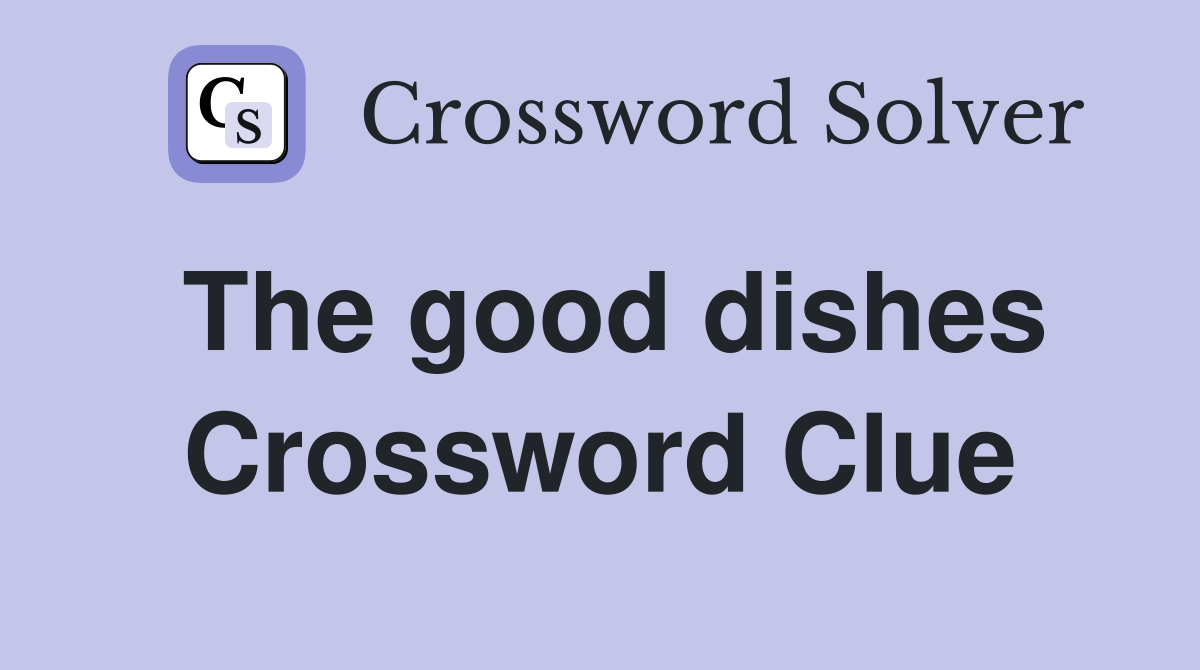 The good dishes Crossword Clue