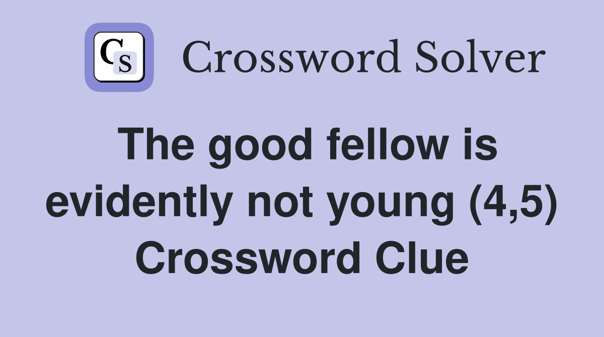 The good fellow is evidently not young (4,5) Crossword Clue