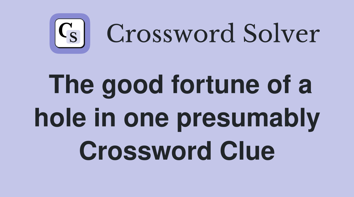 The good fortune of a hole in one presumably Crossword Clue