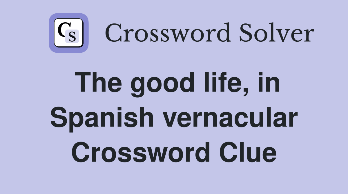 The good life, in Spanish vernacular Crossword Clue
