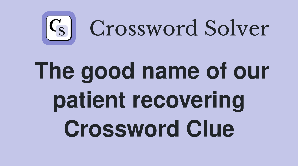 The good name of our patient recovering Crossword Clue