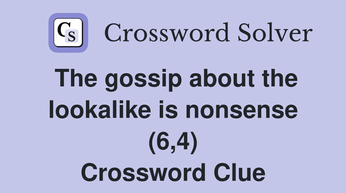 The gossip about the lookalike is nonsense (6,4) Crossword Clue