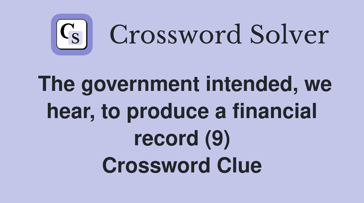 The government intended, we hear, to produce a financial record (9) Crossword Clue