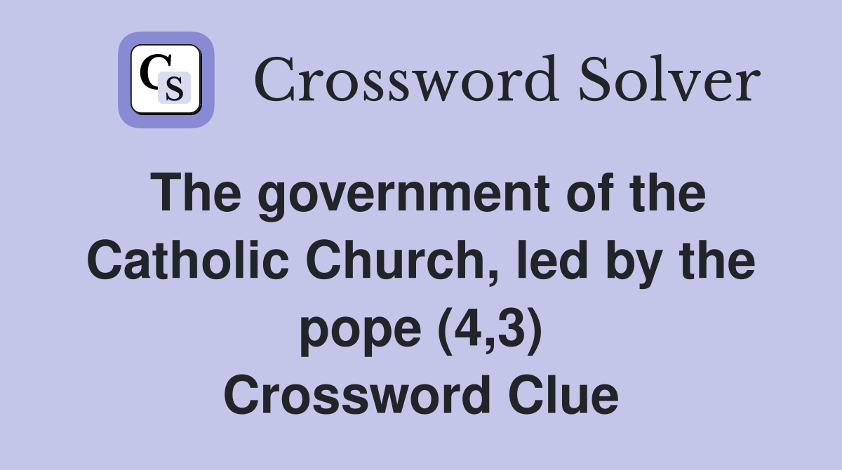 The government of the Catholic Church, led by the pope (4,3) Crossword Clue