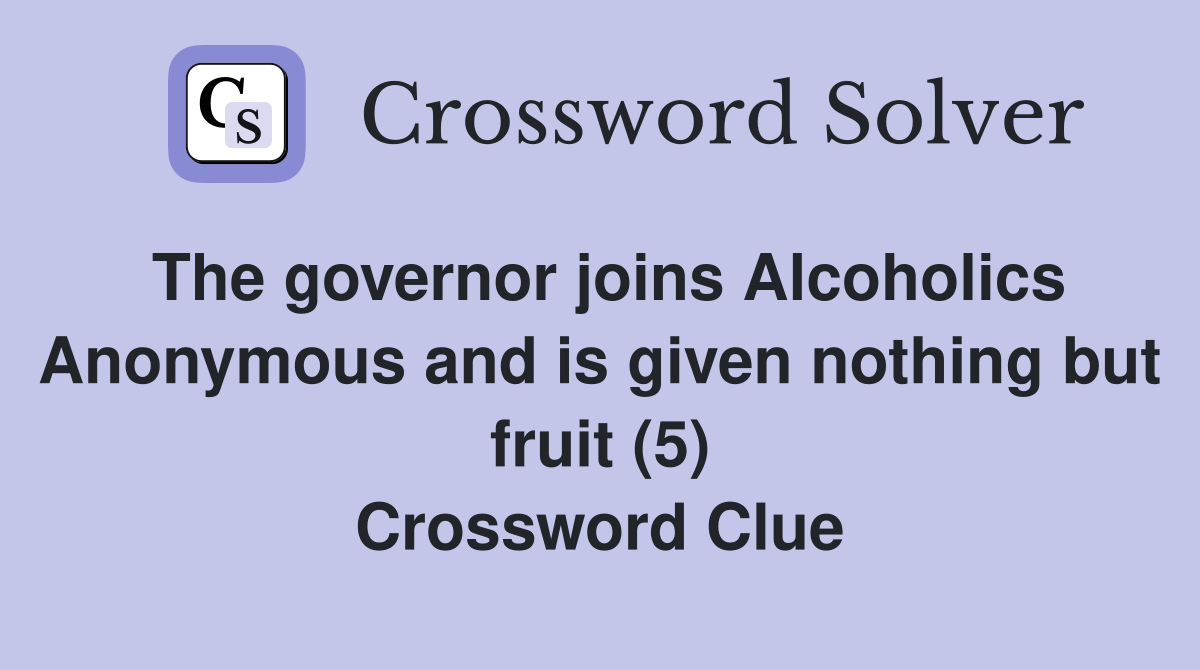 The governor joins Alcoholics Anonymous and is given nothing but fruit (5) Crossword Clue