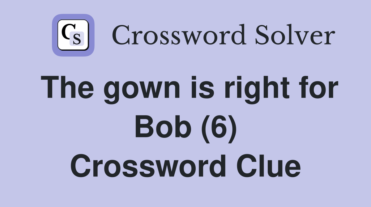 The gown is right for Bob (6) Crossword Clue