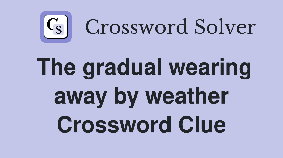 The gradual wearing away by weather Crossword Clue