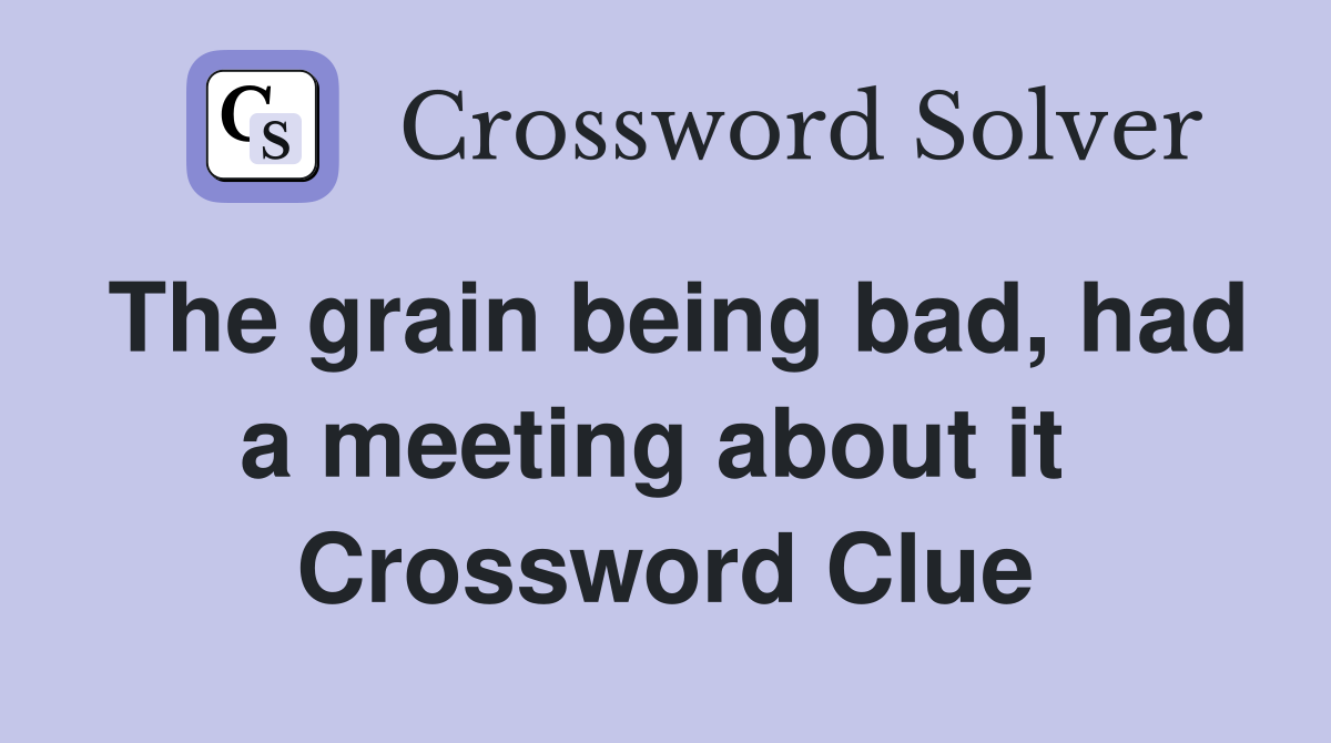 The grain being bad, had a meeting about it  Crossword Clue