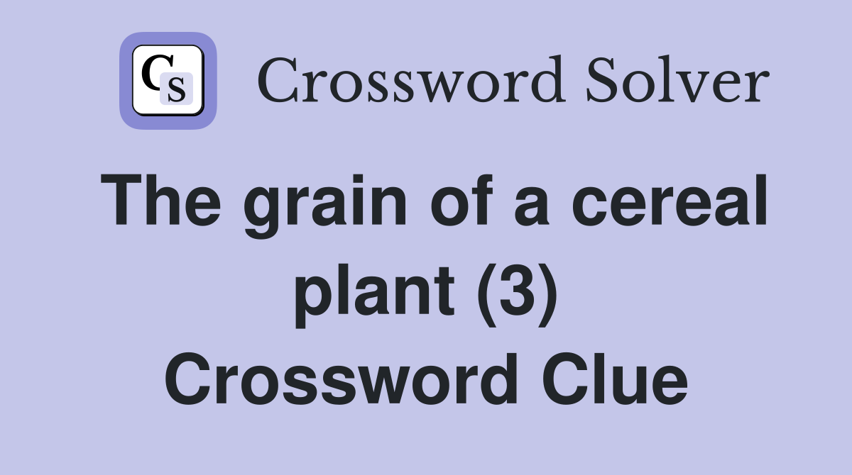 The grain of a cereal plant (3) Crossword Clue
