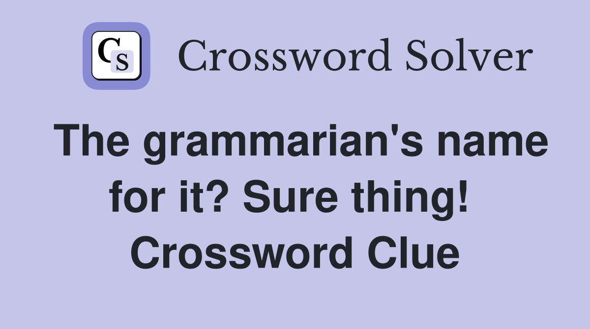 The grammarian's name for it? Sure thing!  Crossword Clue