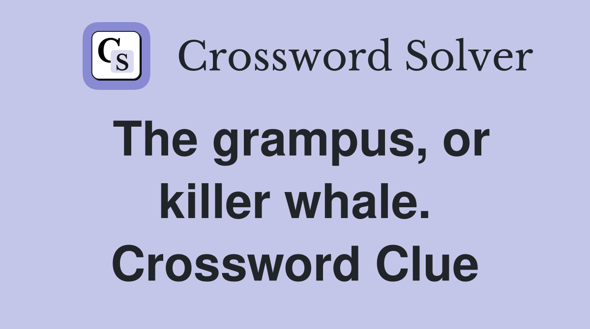 The grampus, or killer whale. Crossword Clue
