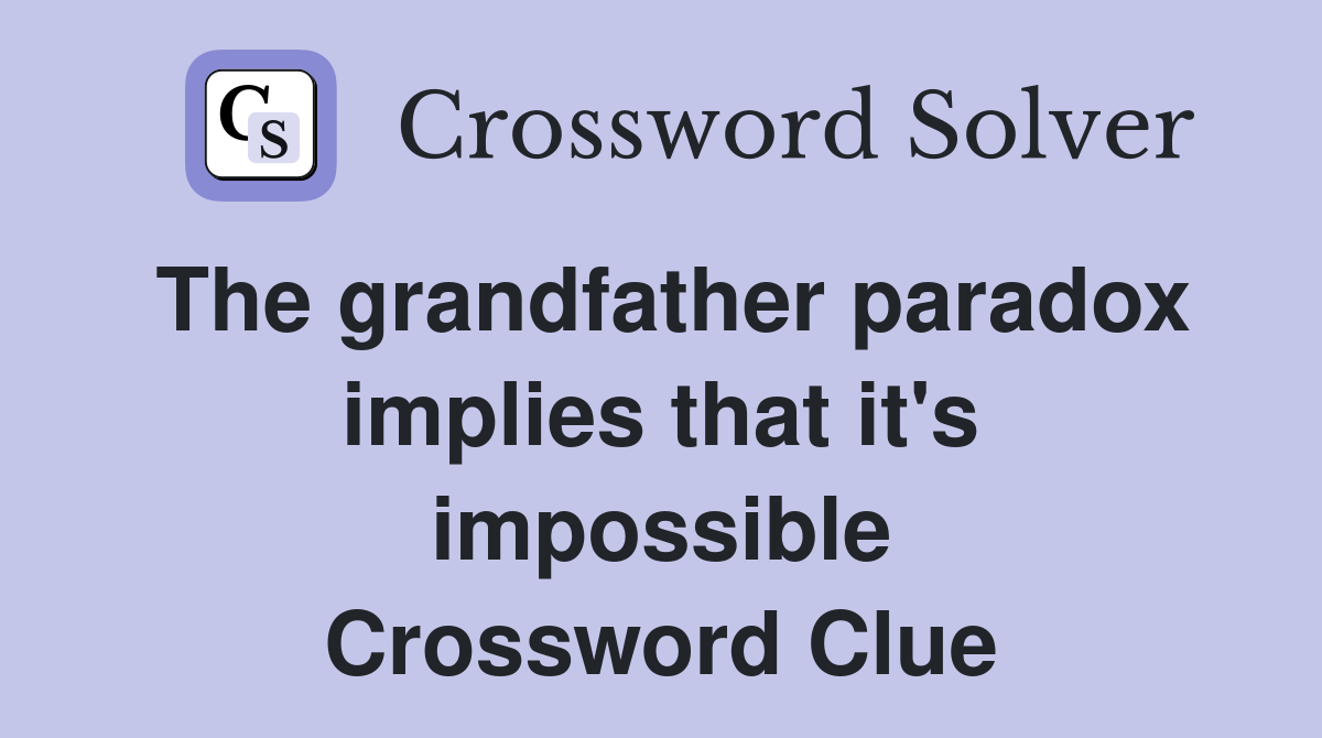 The grandfather paradox implies that it's impossible Crossword Clue