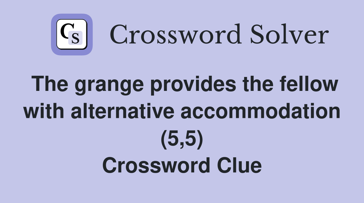 The grange provides the fellow with alternative accommodation (5,5) Crossword Clue