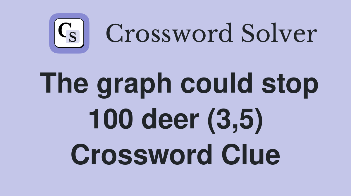 The graph could stop 100 deer (3,5) Crossword Clue