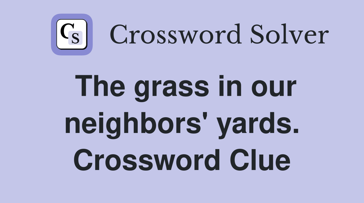 The grass in our neighbors' yards. Crossword Clue