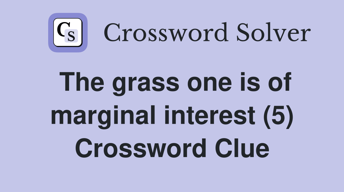 The grass one is of marginal interest (5) Crossword Clue