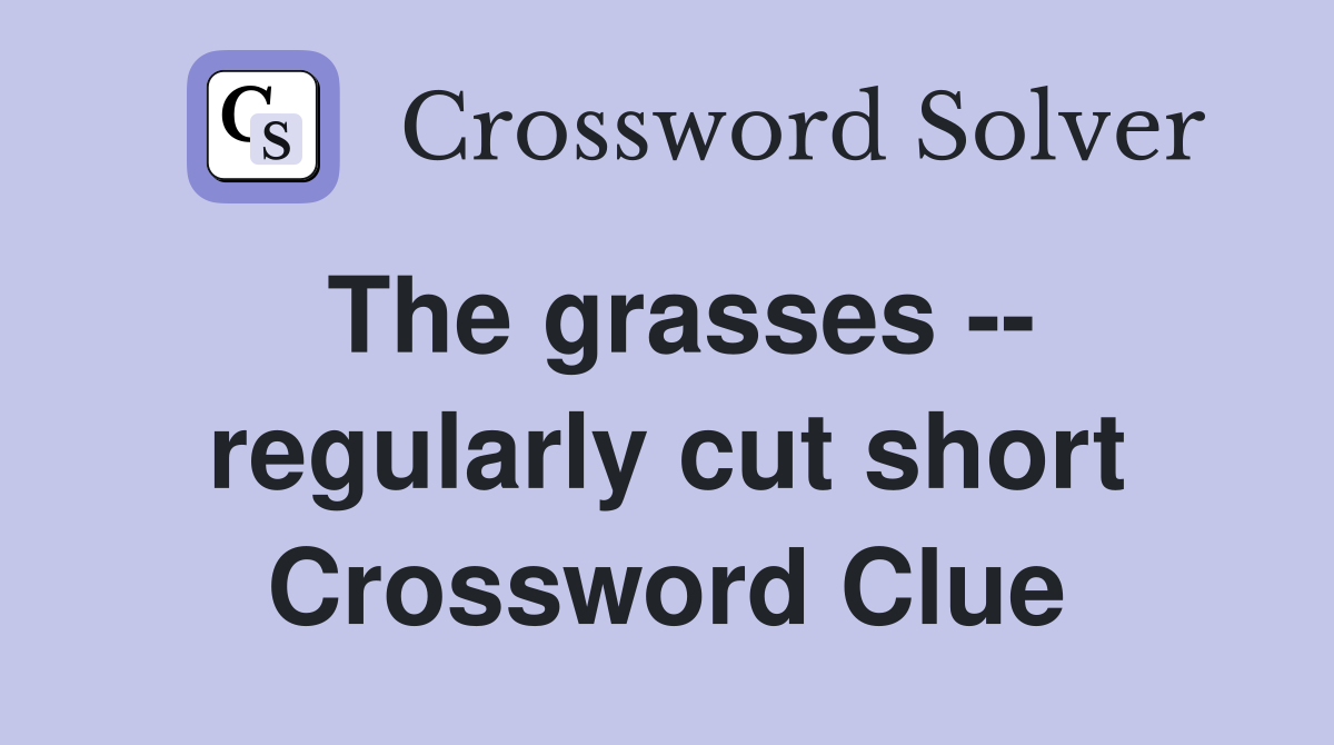 The grasses -- regularly cut short Crossword Clue