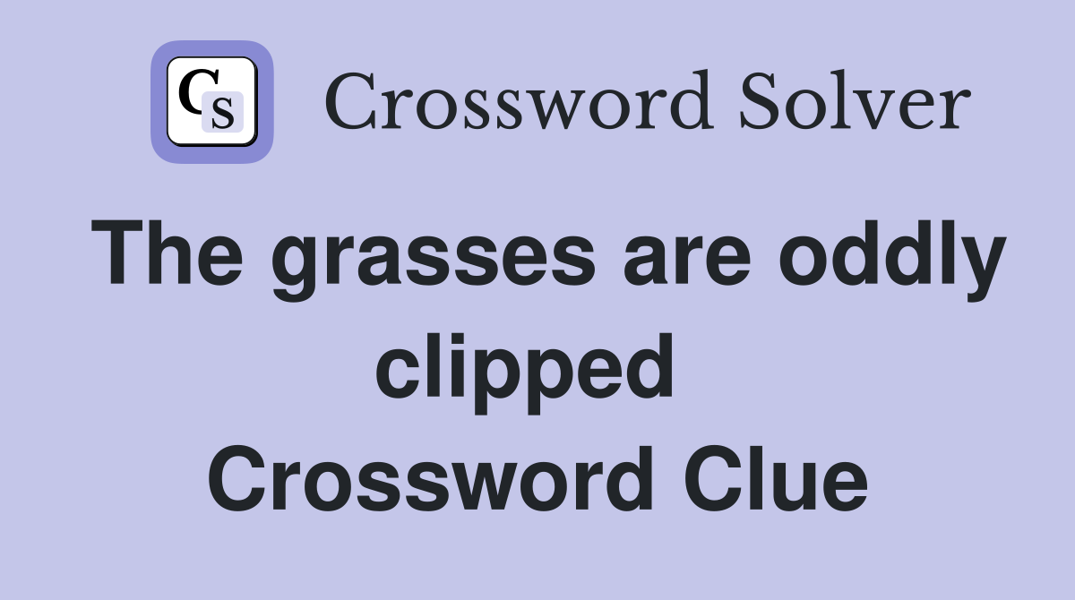 The grasses are oddly clipped  Crossword Clue